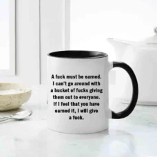 A fuck must be earned. I can’t go around with a bucket of fucks giving them out to everyone. If I feel that you have earned it, I will give a fuck mug