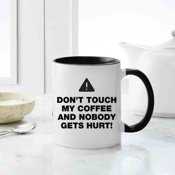 Dont Touch My Coffee And No Body Gets Hurt, Personalized Qoute Mugs