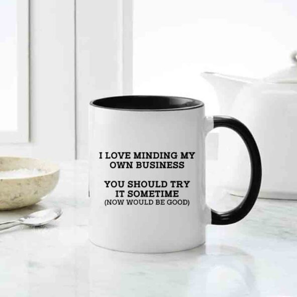 I Love Minding My Own Business You Shoud Try It Sometime Now Would Be Good Mug, inappropriate gifting mugs