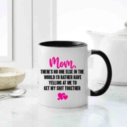 Mom, There's No One Else In The World I'd Rather Have Yelling At Me To Get My Shit Together Qoute Mug, Best Gift for your Mother